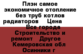 Плэн самое экономичное отопление без труб котлов радиаторов  › Цена ­ 1 150 - Все города Строительство и ремонт » Другое   . Кемеровская обл.,Осинники г.